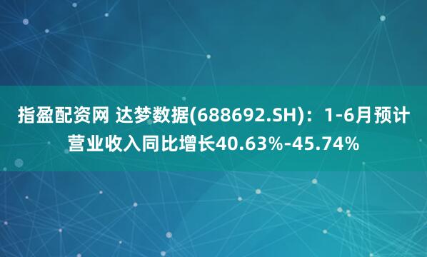 指盈配资网 达梦数据(688692.SH)：1-6月预计营业收入同比增长40.63%-45.74%
