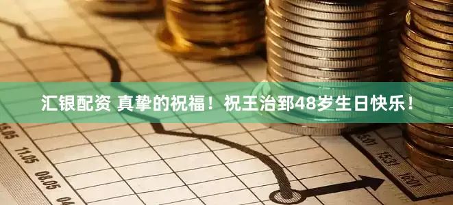 汇银配资 真挚的祝福！祝王治郅48岁生日快乐！