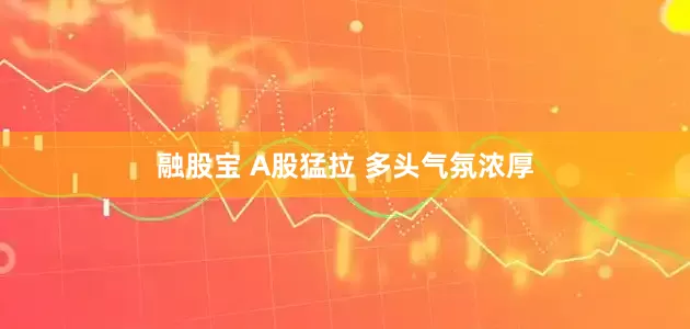 融股宝 A股猛拉 多头气氛浓厚