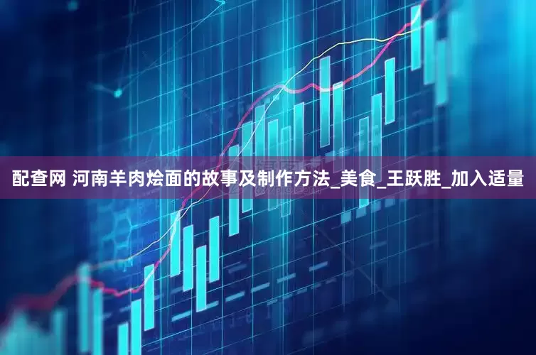 配查网 河南羊肉烩面的故事及制作方法_美食_王跃胜_加入适量