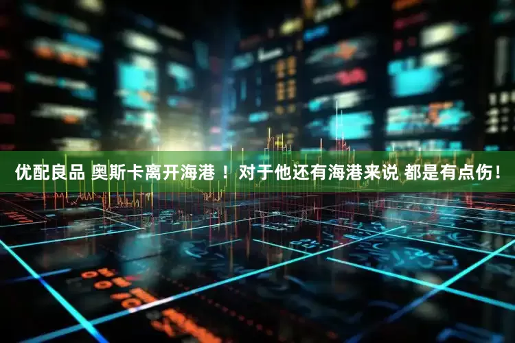 优配良品 奥斯卡离开海港 ！对于他还有海港来说 都是有点伤！