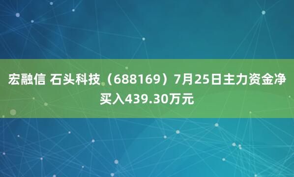 宏融信 石头科技（688169）7月25日主力资金净买入439.30万元