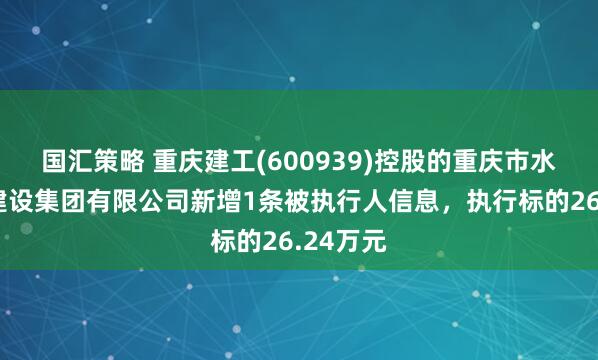 国汇策略 重庆建工(600939)控股的重庆市水利港航建设集团有限公司新增1条被执行人信息，执行标的26.24万元