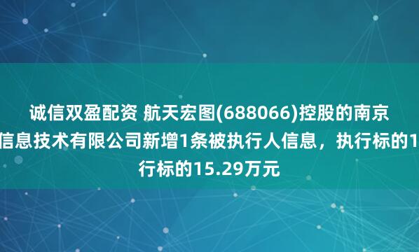 诚信双盈配资 航天宏图(688066)控股的南京航天宏图信息技术有限公司新增1条被执行人信息，执行标的15.29万元