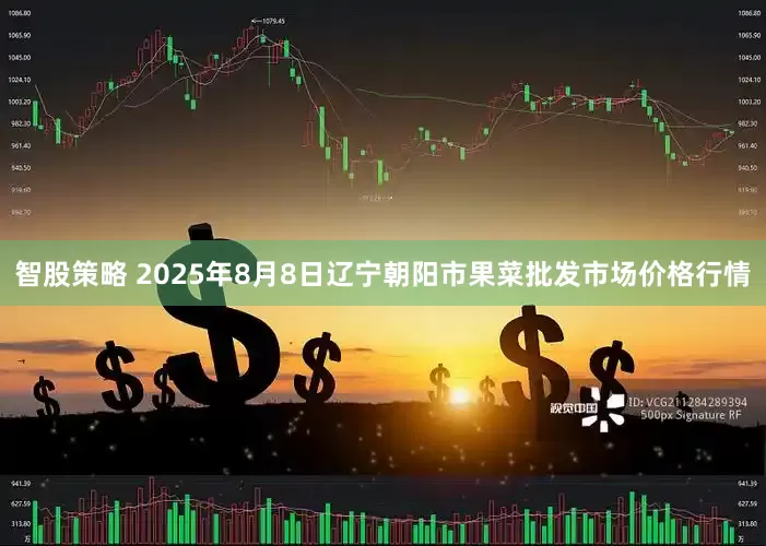智股策略 2025年8月8日辽宁朝阳市果菜批发市场价格行情