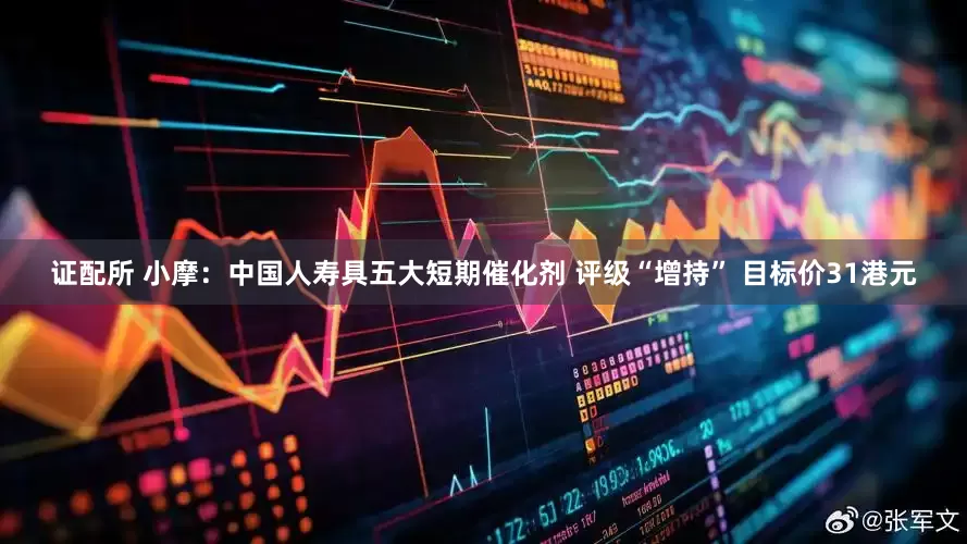 证配所 小摩：中国人寿具五大短期催化剂 评级“增持” 目标价31港元