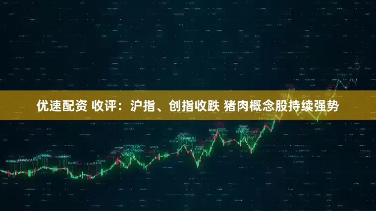 优速配资 收评：沪指、创指收跌 猪肉概念股持续强势