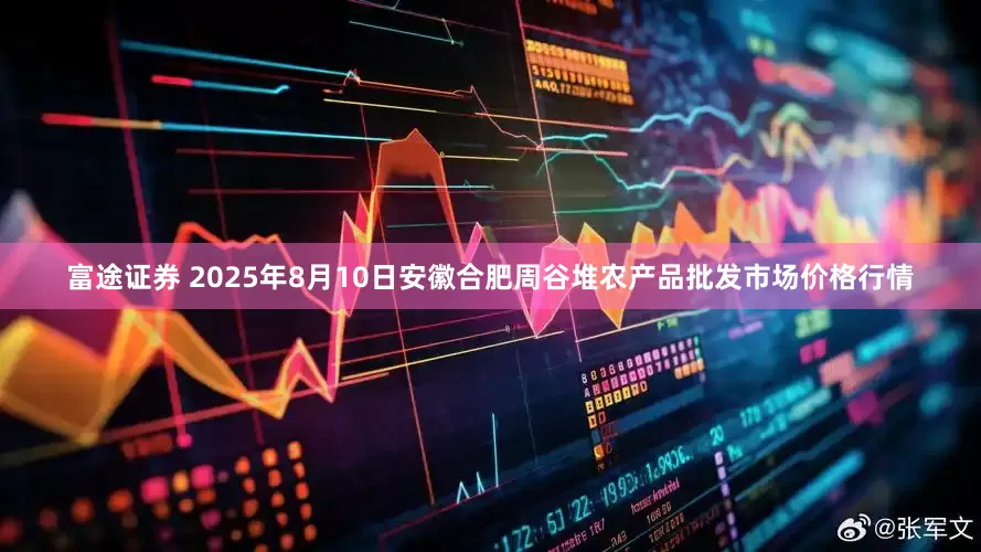 富途证券 2025年8月10日安徽合肥周谷堆农产品批发市场价格行情
