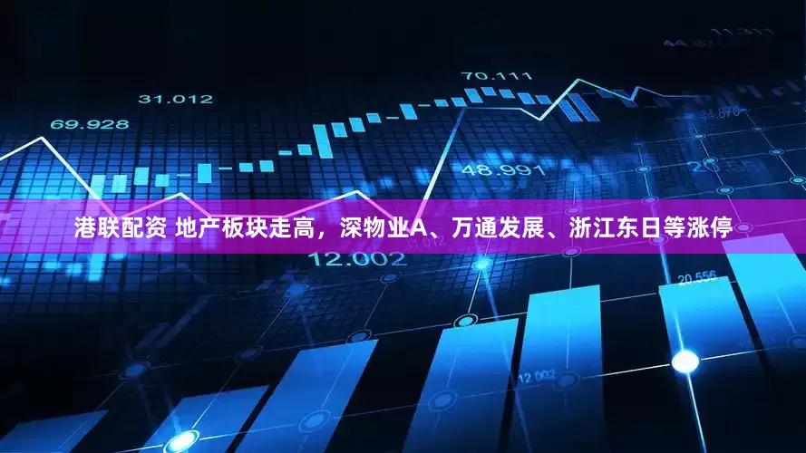 港联配资 地产板块走高，深物业A、万通发展、浙江东日等涨停