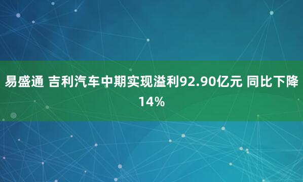 易盛通 吉利汽车中期实现溢利92.90亿元 同比下降14%