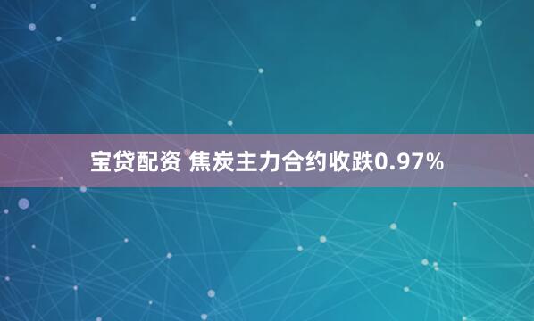 宝贷配资 焦炭主力合约收跌0.97%
