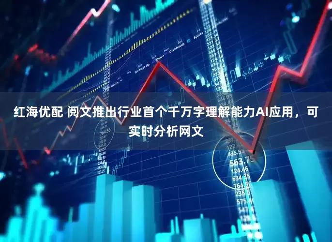 红海优配 阅文推出行业首个千万字理解能力AI应用,可实时分析网文