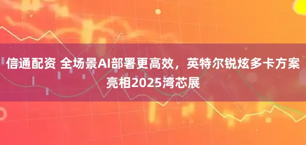 信通配资 全场景AI部署更高效,英特尔锐炫多卡方案亮相2025湾芯展