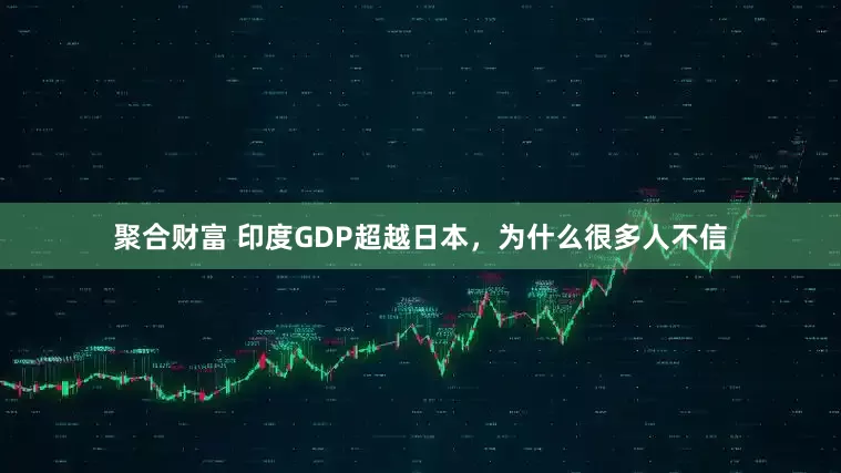 聚合财富 印度GDP超越日本，为什么很多人不信