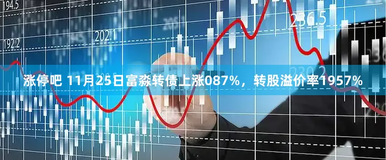 涨停吧 11月25日富淼转债上涨087%,转股溢价率1957%