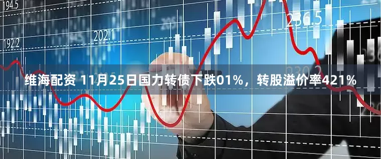 维海配资 11月25日国力转债下跌01%，转股溢价率421%