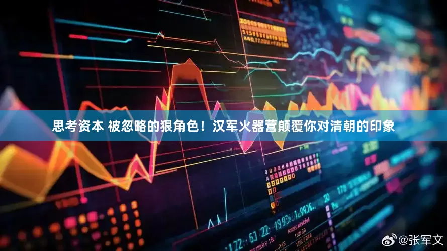 思考资本 被忽略的狠角色！汉军火器营颠覆你对清朝的印象